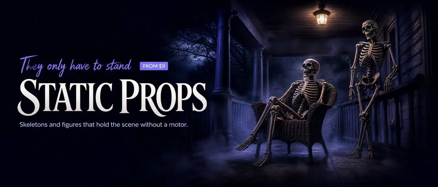 They only have to stand FROM $9. STATIC PROPS. Skeletons and figures that hold the scene without a motor.